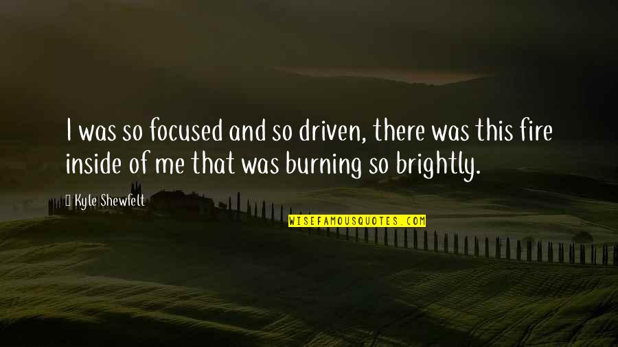 Burning Fire Quotes By Kyle Shewfelt: I was so focused and so driven, there