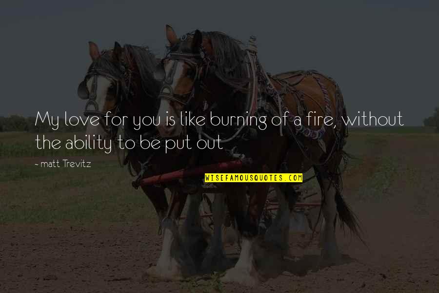 Burning Fire Quotes By Matt Trevitz: My love for you is like burning of