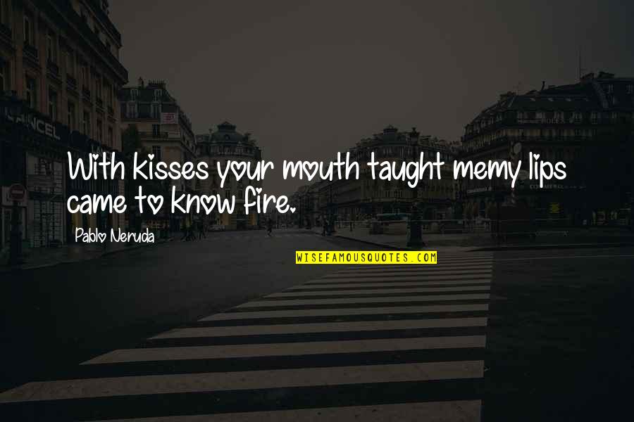 Burning Fire Quotes By Pablo Neruda: With kisses your mouth taught memy lips came