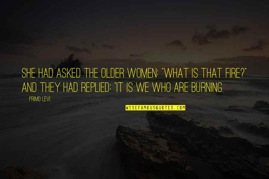 Burning Fire Quotes By Primo Levi: She had asked the older women: "What is