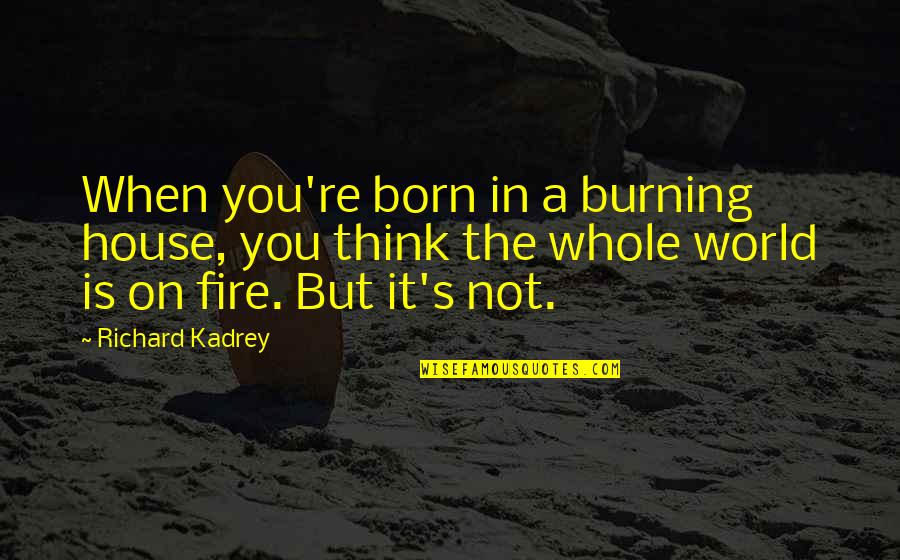 Burning Fire Quotes By Richard Kadrey: When you're born in a burning house, you