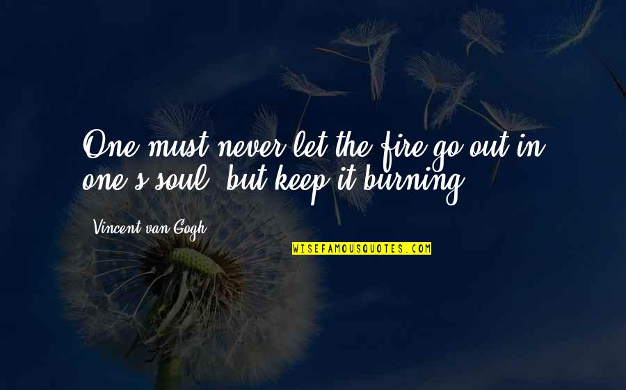 Burning Fire Quotes By Vincent Van Gogh: One must never let the fire go out