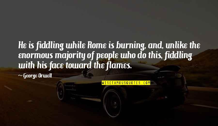 Burning Flames Quotes By George Orwell: He is fiddling while Rome is burning, and, Burning Flames Quotes By George Orwell: He is fiddling while Rome is burning, and,