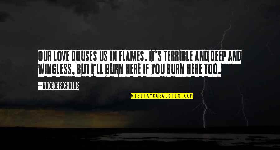 Burning Flames Quotes By Nadege Richards: Our love douses us in flames. It's terrible Burning Flames Quotes By Nadege Richards: Our love douses us in flames. It's terrible