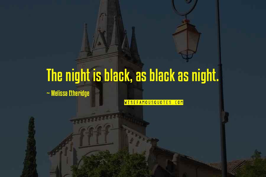 Burning Forests Quotes By Melissa Etheridge: The night is black, as black as night. Burning Forests Quotes By Melissa Etheridge: The night is black, as black as night.