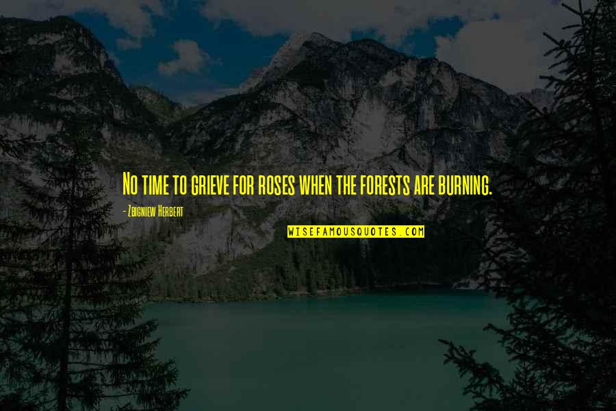 Burning Forests Quotes By Zbigniew Herbert: No time to grieve for roses when the Burning Forests Quotes By Zbigniew Herbert: No time to grieve for roses when the