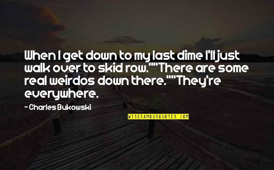 Burning Glass Quotes By Charles Bukowski: When I get down to my last dime