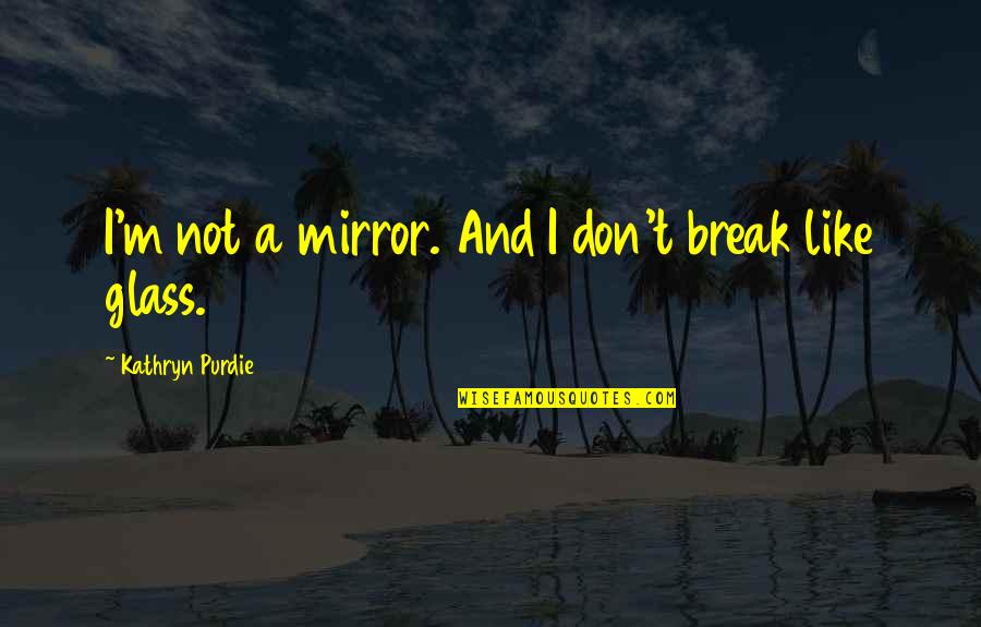 Burning Glass Quotes By Kathryn Purdie: I'm not a mirror. And I don't break