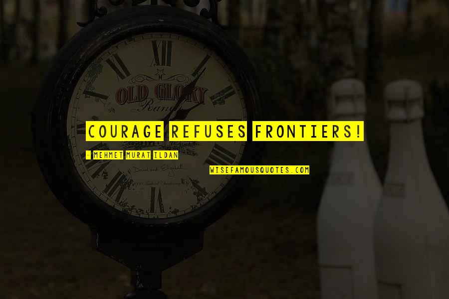 Burning Glass Quotes By Mehmet Murat Ildan: Courage refuses frontiers!