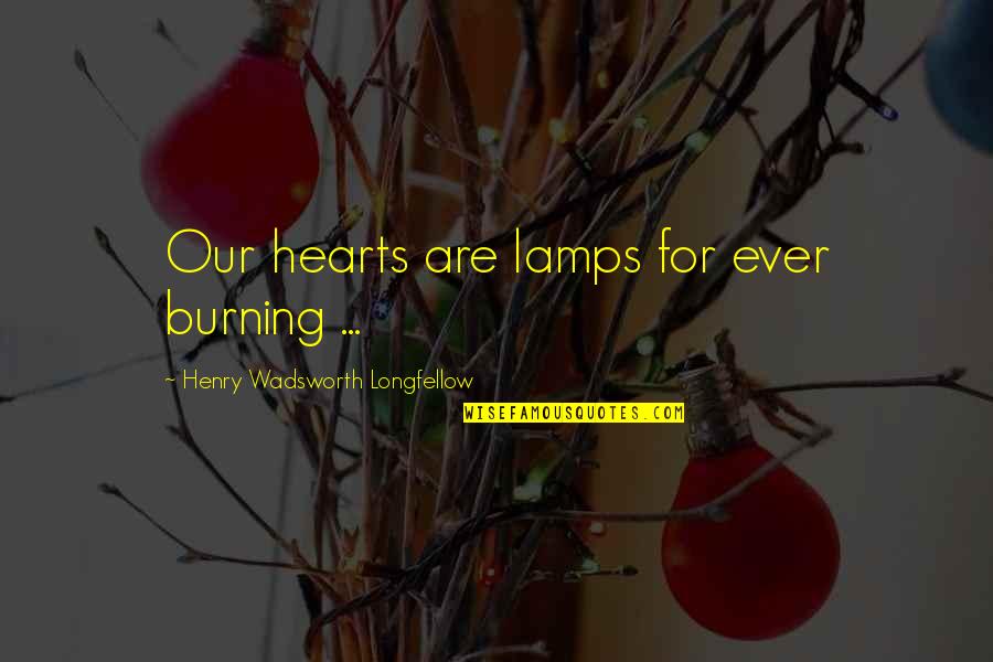 Burning Heart Quotes By Henry Wadsworth Longfellow: Our hearts are lamps for ever burning ...