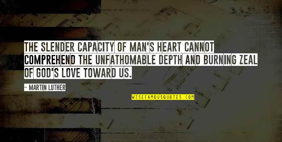 Burning Heart Quotes By Martin Luther: The slender capacity of man's heart cannot comprehend