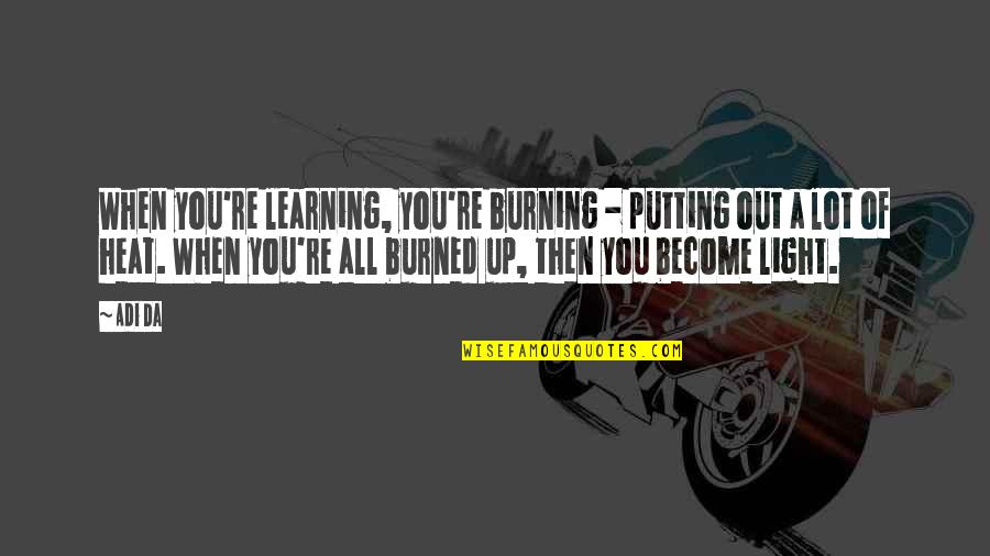 Burning Light Quotes By Adi Da: When you're learning, you're burning - putting out Burning Light Quotes By Adi Da: When you're learning, you're burning - putting out