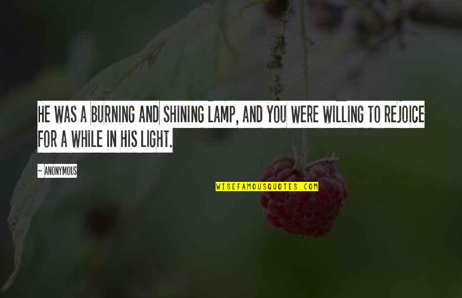 Burning Light Quotes By Anonymous: He was a burning and shining lamp, and Burning Light Quotes By Anonymous: He was a burning and shining lamp, and