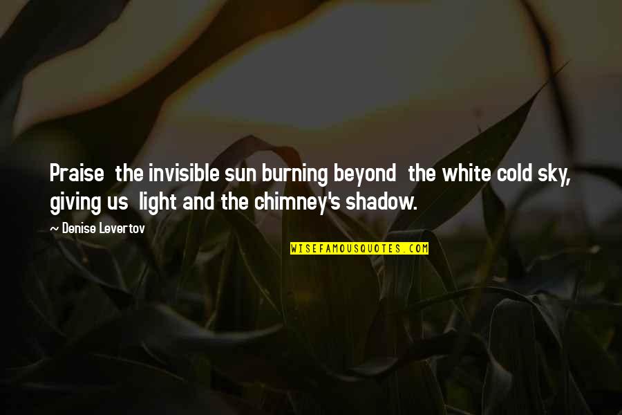 Burning Light Quotes By Denise Levertov: Praise the invisible sun burning beyond the white Burning Light Quotes By Denise Levertov: Praise the invisible sun burning beyond the white