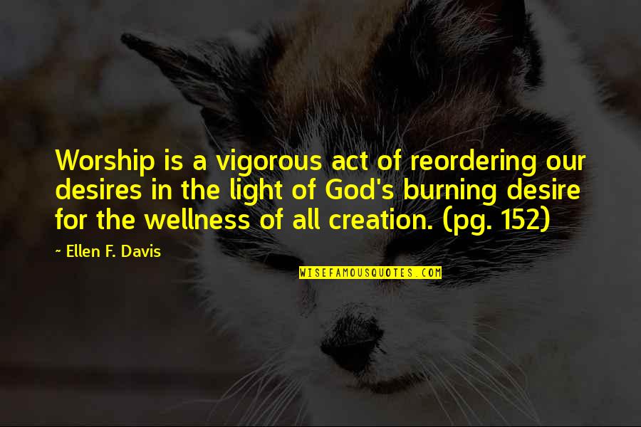 Burning Light Quotes By Ellen F. Davis: Worship is a vigorous act of reordering our Burning Light Quotes By Ellen F. Davis: Worship is a vigorous act of reordering our