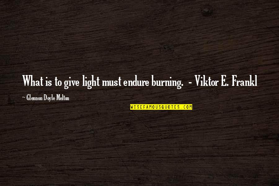 Burning Light Quotes By Glennon Doyle Melton: What is to give light must endure burning. Burning Light Quotes By Glennon Doyle Melton: What is to give light must endure burning.