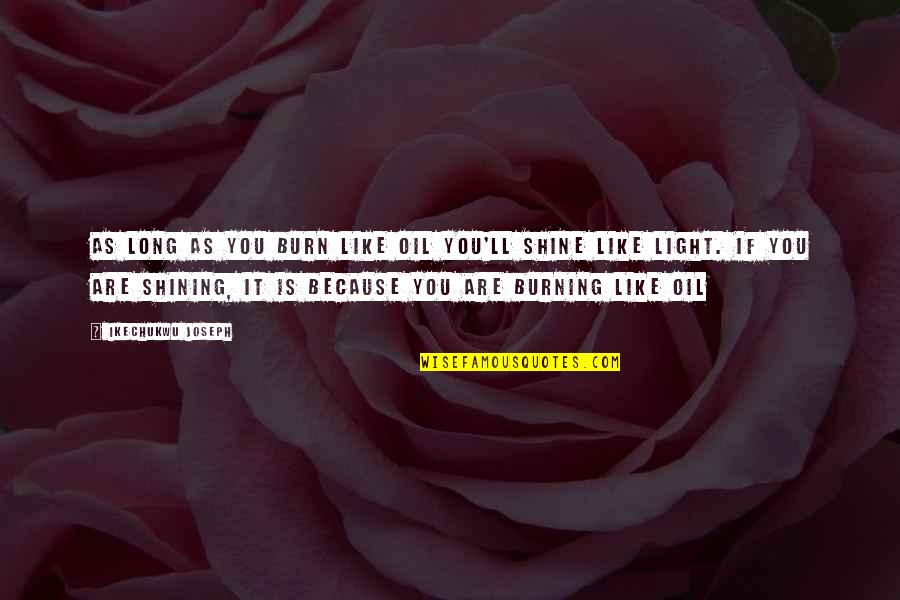 Burning Light Quotes By Ikechukwu Joseph: As long as you burn like oil you'll Burning Light Quotes By Ikechukwu Joseph: As long as you burn like oil you'll