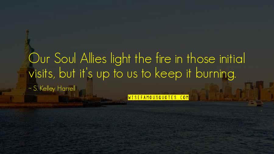 Burning Light Quotes By S. Kelley Harrell: Our Soul Allies light the fire in those Burning Light Quotes By S. Kelley Harrell: Our Soul Allies light the fire in those