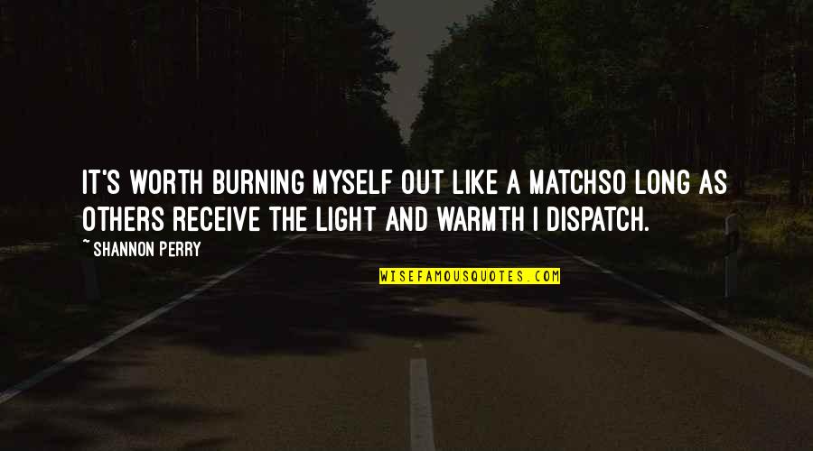 Burning Light Quotes By Shannon Perry: It's worth burning myself out like a matchso Burning Light Quotes By Shannon Perry: It's worth burning myself out like a matchso