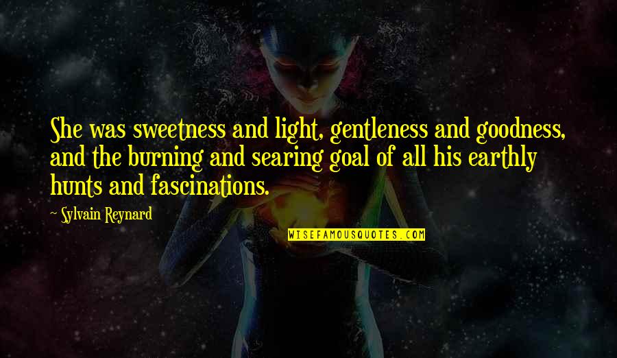 Burning Light Quotes By Sylvain Reynard: She was sweetness and light, gentleness and goodness, Burning Light Quotes By Sylvain Reynard: She was sweetness and light, gentleness and goodness,