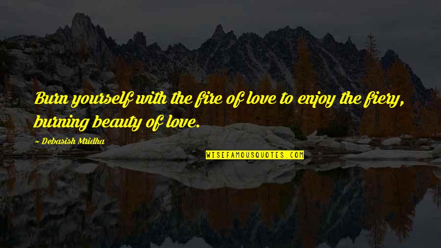 Burning Love Quotes By Debasish Mridha: Burn yourself with the fire of love to