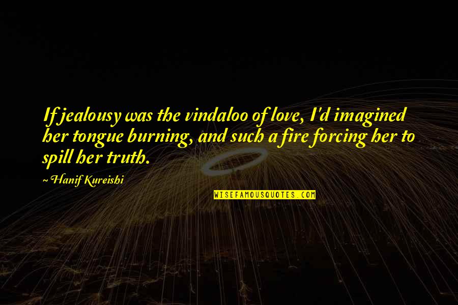 Burning Love Quotes By Hanif Kureishi: If jealousy was the vindaloo of love, I'd