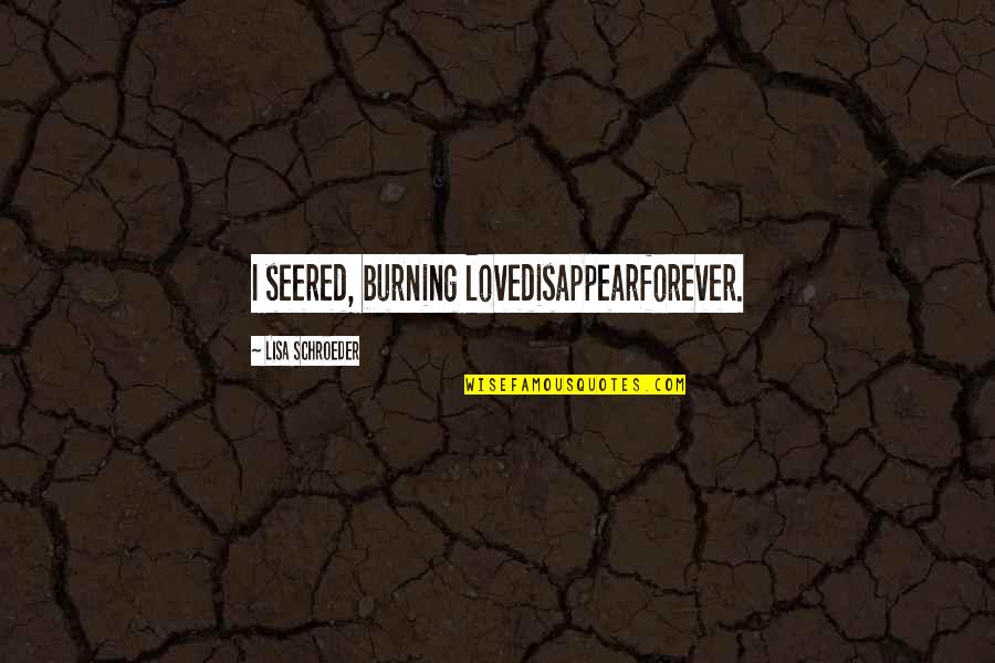 Burning Love Quotes By Lisa Schroeder: I seered, burning lovedisappearforever.