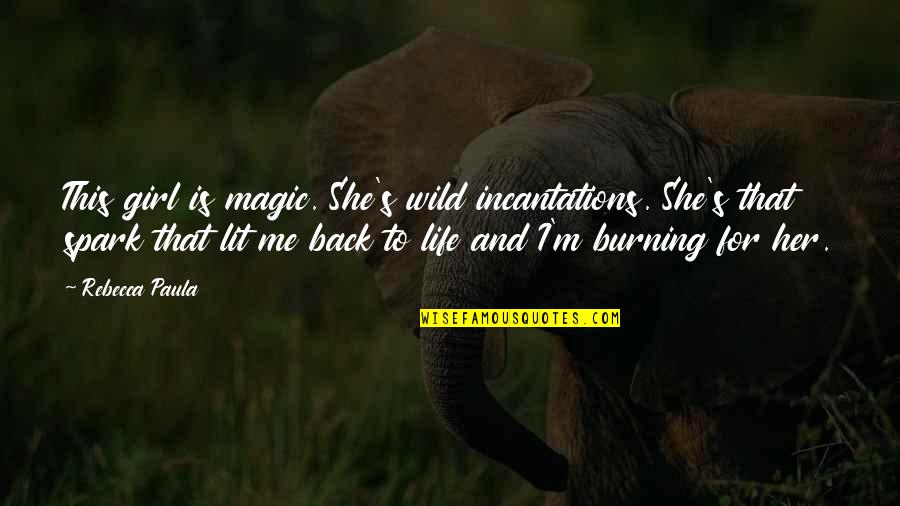 Burning Love Quotes By Rebecca Paula: This girl is magic. She's wild incantations. She's
