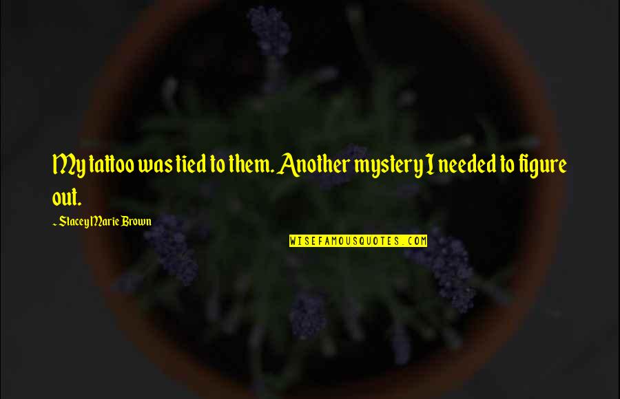 Burning Maze Quotes By Stacey Marie Brown: My tattoo was tied to them. Another mystery Burning Maze Quotes By Stacey Marie Brown: My tattoo was tied to them. Another mystery