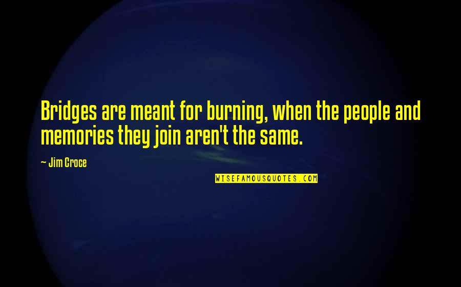 Burning Memories Quotes By Jim Croce: Bridges are meant for burning, when the people