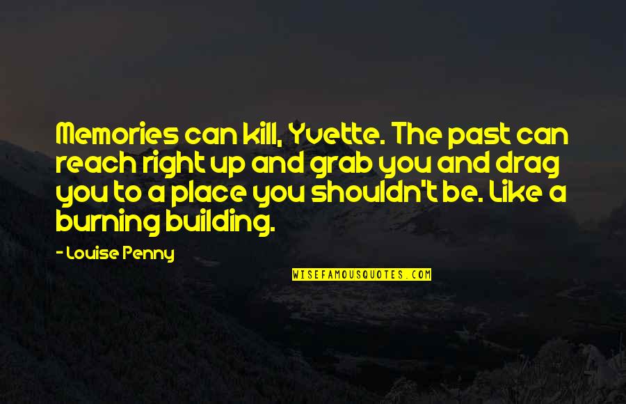 Burning Memories Quotes By Louise Penny: Memories can kill, Yvette. The past can reach