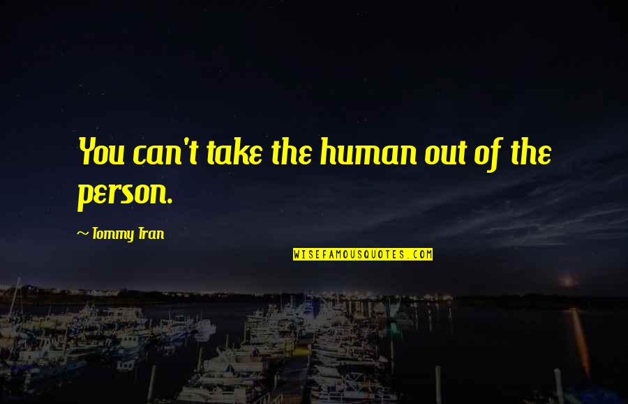 Burning Midnight Oil Quotes By Tommy Tran: You can't take the human out of the