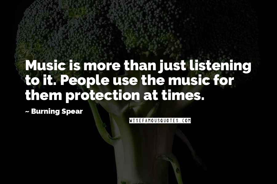 Burning Spear quotes: Music is more than just listening to it. People use the music for them protection at times.