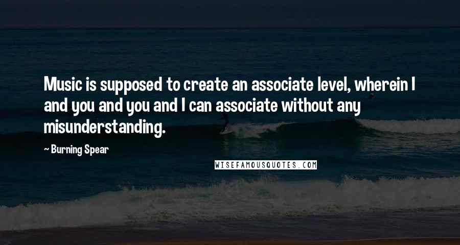 Burning Spear quotes: Music is supposed to create an associate level, wherein I and you and you and I can associate without any misunderstanding.