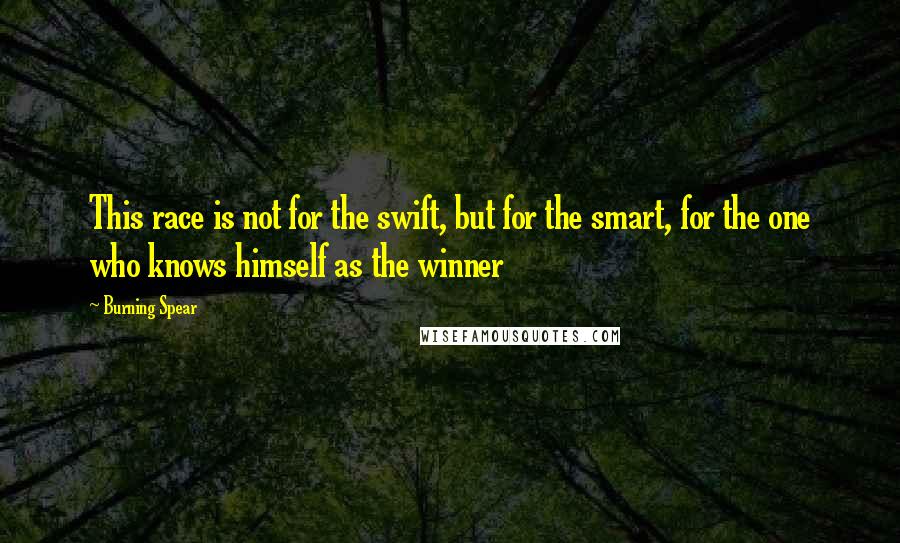 Burning Spear quotes: This race is not for the swift, but for the smart, for the one who knows himself as the winner