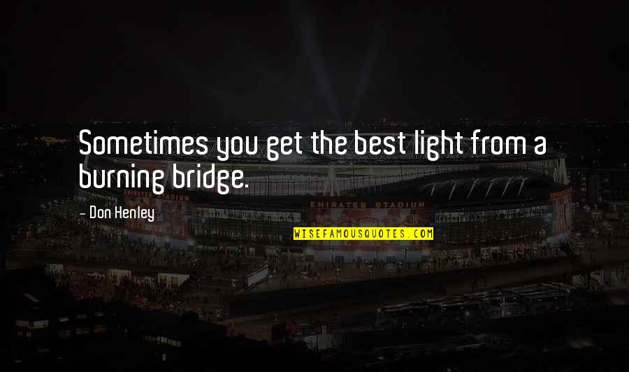 Burning The Bridge Quotes By Don Henley: Sometimes you get the best light from a