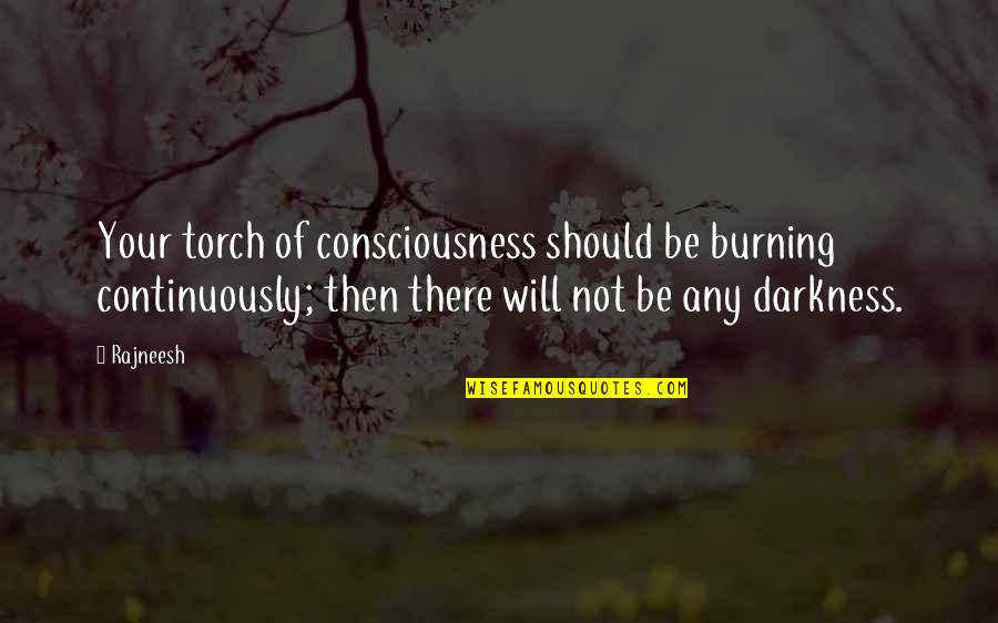 Burning Torch Quotes By Rajneesh: Your torch of consciousness should be burning continuously;