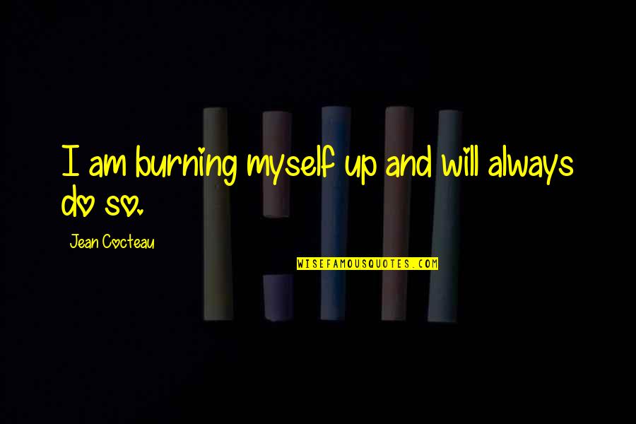 Burning Up Quotes By Jean Cocteau: I am burning myself up and will always Burning Up Quotes By Jean Cocteau: I am burning myself up and will always