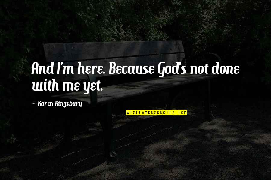 Burning Witches Quotes By Karen Kingsbury: And I'm here. Because God's not done with Burning Witches Quotes By Karen Kingsbury: And I'm here. Because God's not done with
