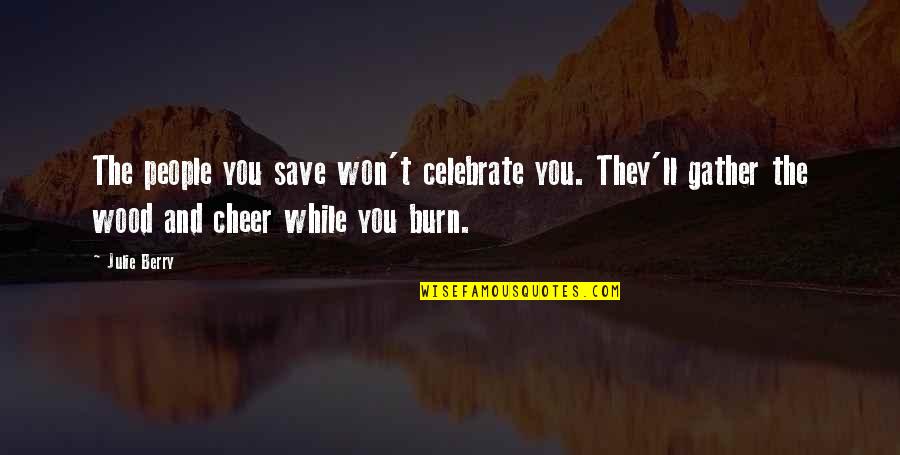 Burning Wood Quotes By Julie Berry: The people you save won't celebrate you. They'll