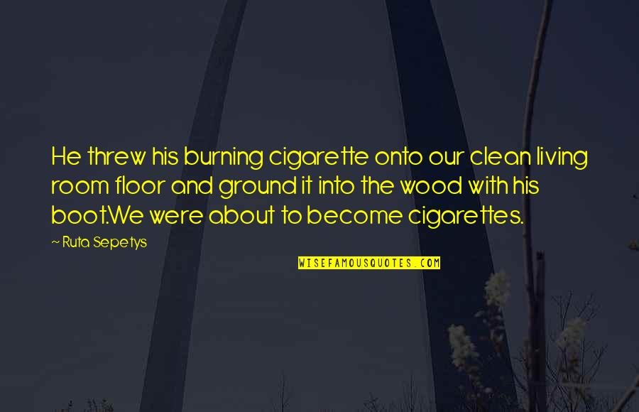 Burning Wood Quotes By Ruta Sepetys: He threw his burning cigarette onto our clean
