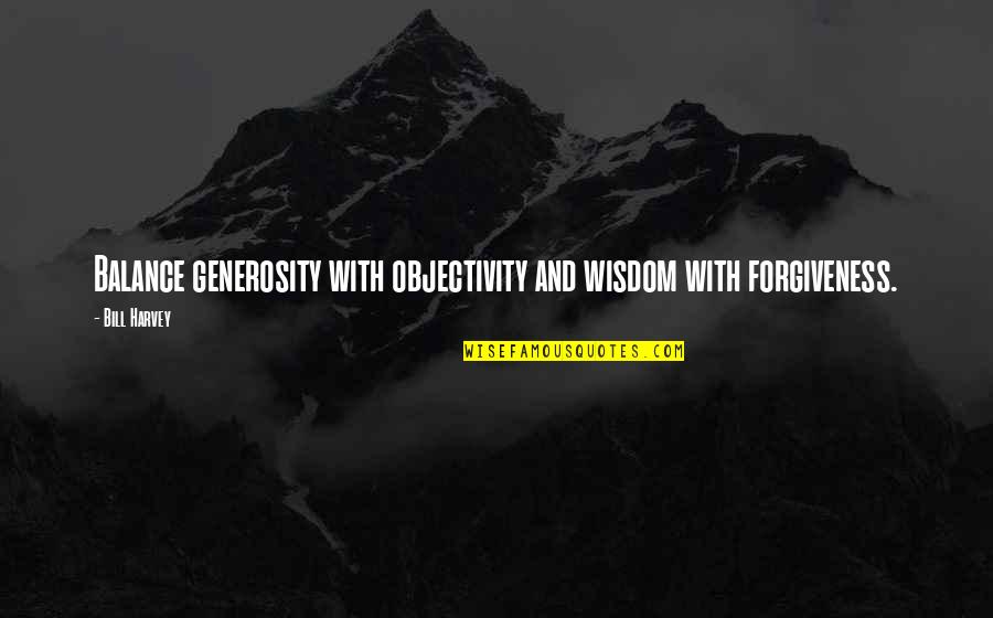 Burning Your Bridges Quotes By Bill Harvey: Balance generosity with objectivity and wisdom with forgiveness.