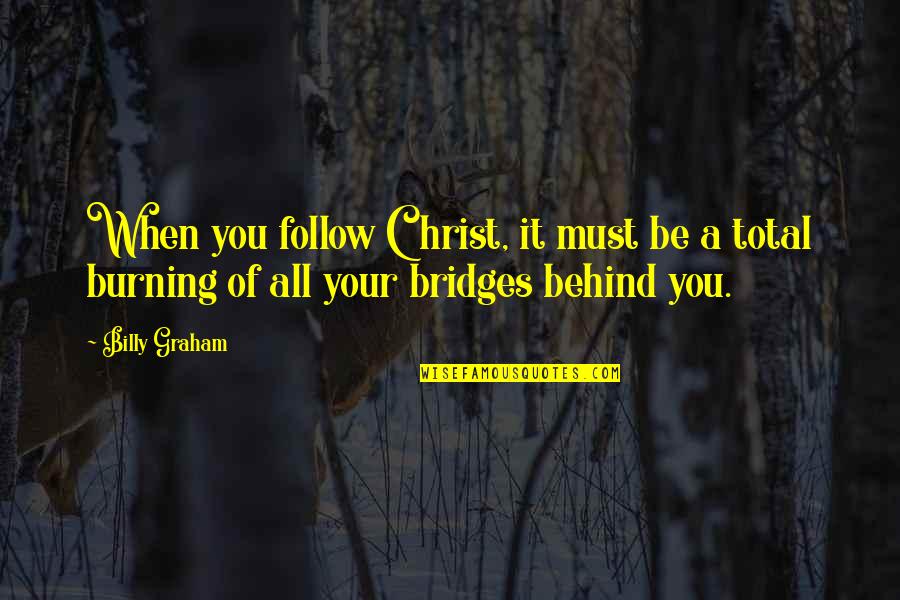 Burning Your Bridges Quotes By Billy Graham: When you follow Christ, it must be a
