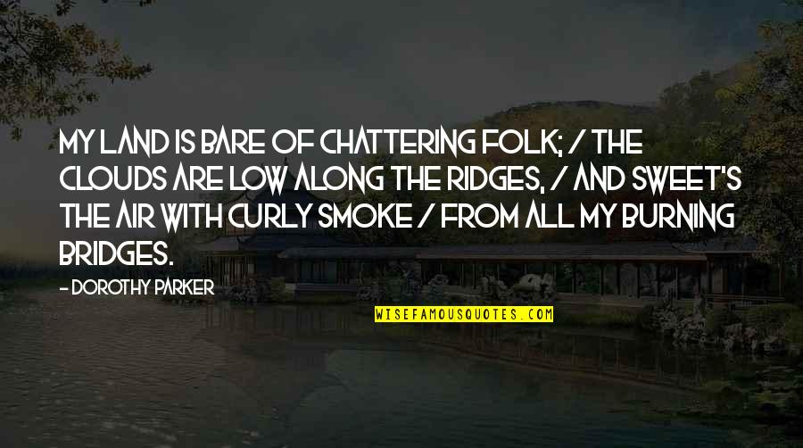 Burning Your Bridges Quotes By Dorothy Parker: My land is bare of chattering folk; /