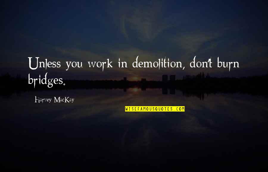 Burning Your Bridges Quotes By Harvey MacKay: Unless you work in demolition, don't burn bridges.