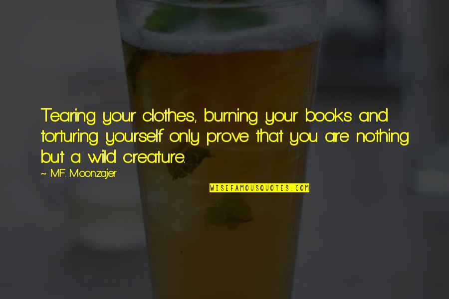 Burning Yourself Quotes By M.F. Moonzajer: Tearing your clothes, burning your books and torturing