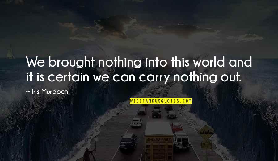 Burningham Trucking Quotes By Iris Murdoch: We brought nothing into this world and it