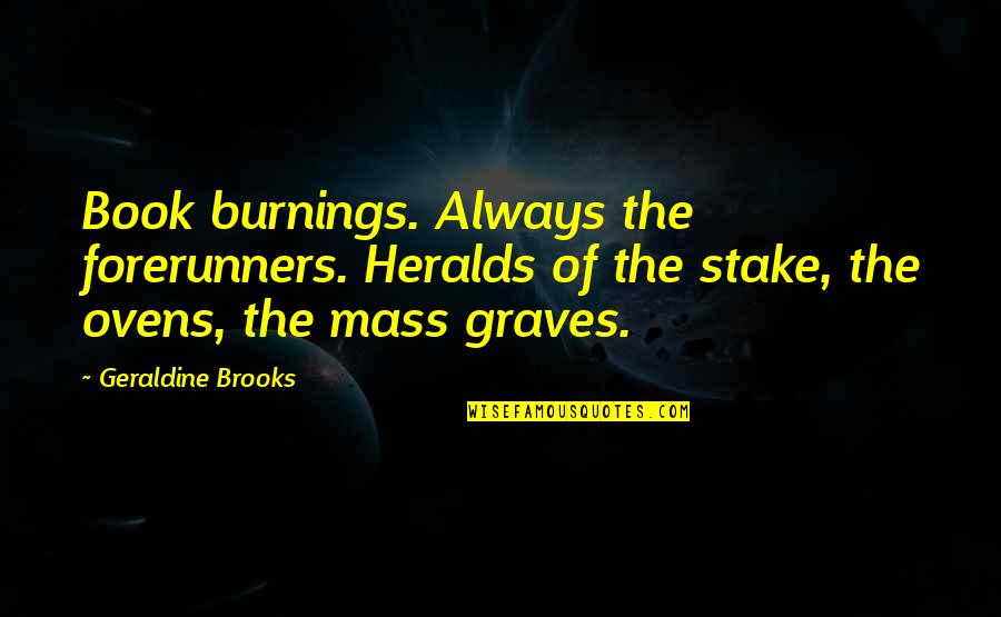 Burnings Quotes By Geraldine Brooks: Book burnings. Always the forerunners. Heralds of the