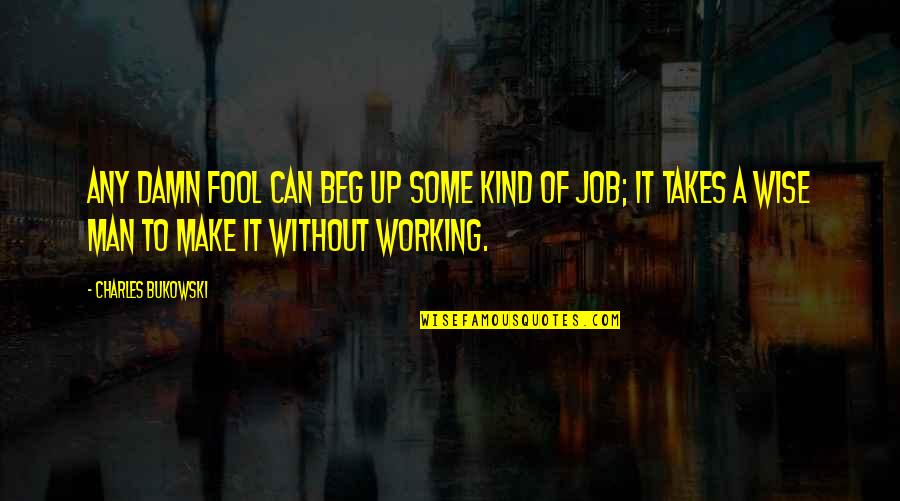 Burnished Clay Quotes By Charles Bukowski: Any damn fool can beg up some kind