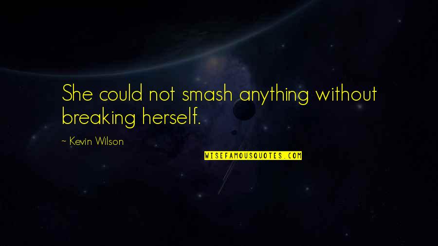 Burns Like The Dickens Quotes By Kevin Wilson: She could not smash anything without breaking herself. Burns Like The Dickens Quotes By Kevin Wilson: She could not smash anything without breaking herself.